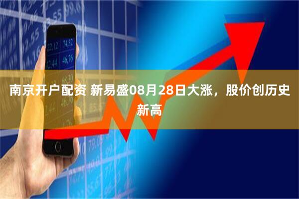 南京开户配资 新易盛08月28日大涨，股价创历史新高