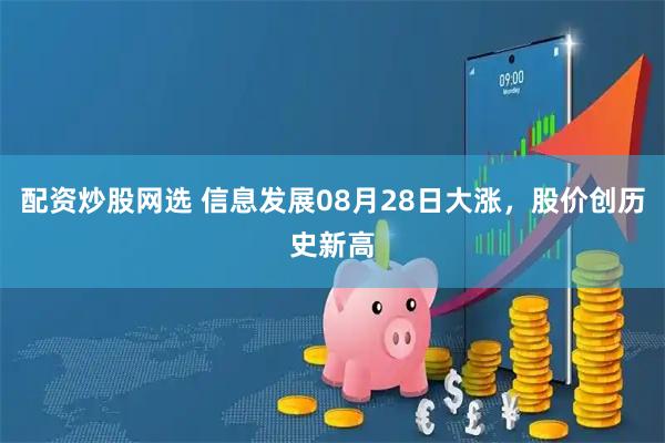 配资炒股网选 信息发展08月28日大涨，股价创历史新高
