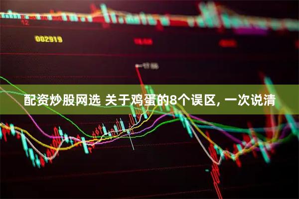 配资炒股网选 关于鸡蛋的8个误区, 一次说清