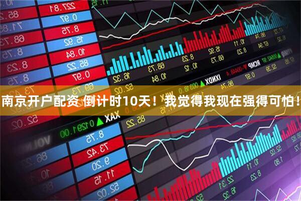 南京开户配资 倒计时10天！我觉得我现在强得可怕！