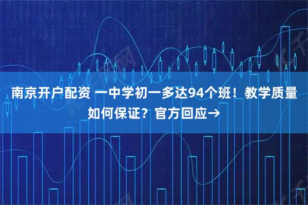 南京开户配资 一中学初一多达94个班！教学质量如何保证？官方回应→