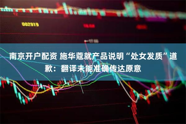 南京开户配资 施华蔻就产品说明“处女发质”道歉：翻译未能准确传达原意