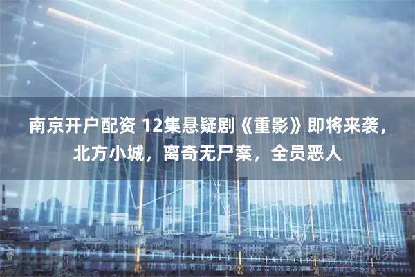 南京开户配资 12集悬疑剧《重影》即将来袭，北方小城，离奇无尸案，全员恶人
