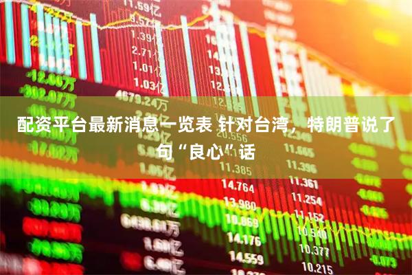 配资平台最新消息一览表 针对台湾，特朗普说了句“良心”话