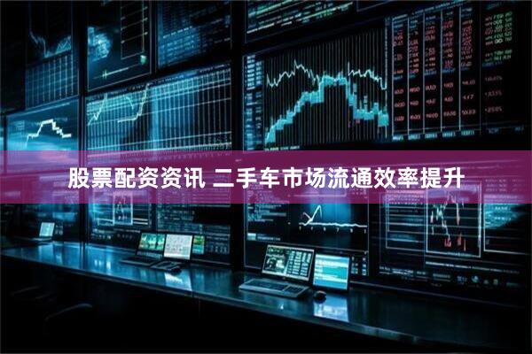 股票配资资讯 二手车市场流通效率提升