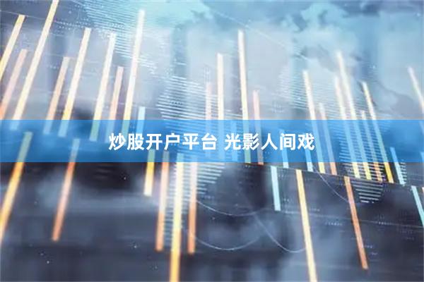 炒股开户平台 光影人间戏
