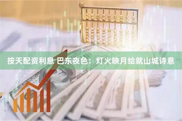 按天配资利息 巴东夜色：灯火映月绘就山城诗意