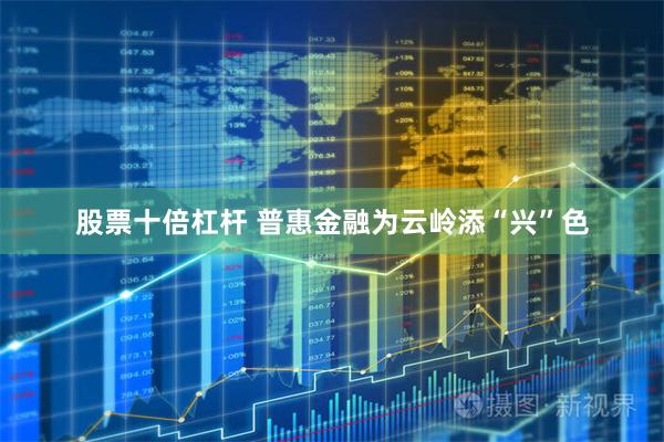 股票十倍杠杆 普惠金融为云岭添“兴”色