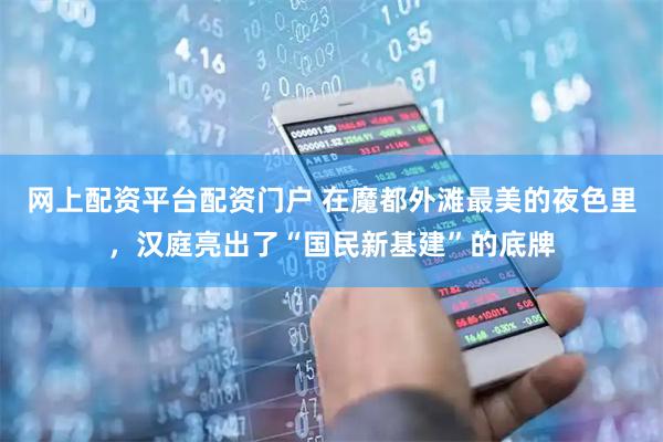 网上配资平台配资门户 在魔都外滩最美的夜色里，汉庭亮出了“国民新基建”的底牌