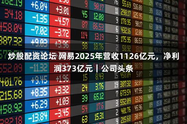 炒股配资论坛 网易2025年营收1126亿元，净利润373亿元｜公司头条