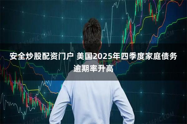 安全炒股配资门户 美国2025年四季度家庭债务逾期率升高