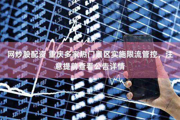 网炒股配资 重庆多家热门景区实施限流管控，注意提前查看公告详情