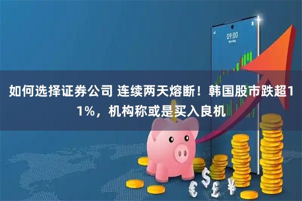 如何选择证券公司 连续两天熔断！韩国股市跌超11%，机构称或是买入良机