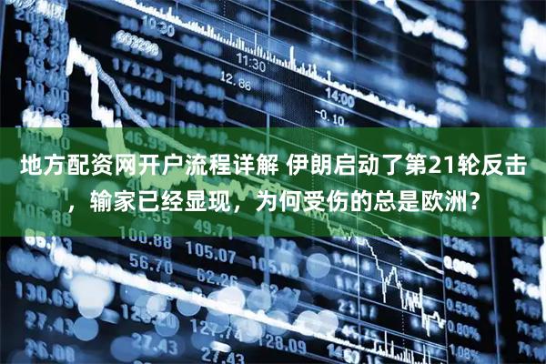 地方配资网开户流程详解 伊朗启动了第21轮反击，输家已经显现，为何受伤的总是欧洲？