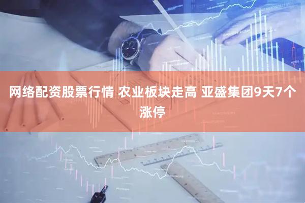 网络配资股票行情 农业板块走高 亚盛集团9天7个涨停