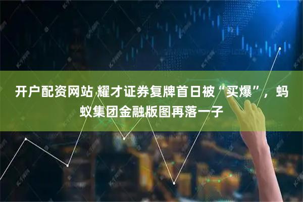 开户配资网站 耀才证券复牌首日被“买爆”，蚂蚁集团金融版图再落一子