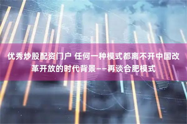优秀炒股配资门户 任何一种模式都离不开中国改革开放的时代背景——再谈合肥模式