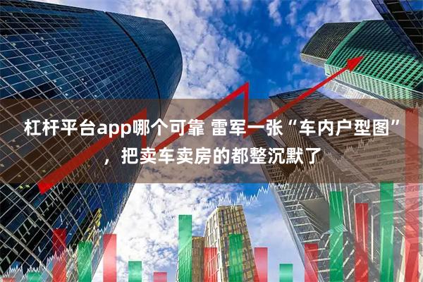 杠杆平台app哪个可靠 雷军一张“车内户型图”，把卖车卖房的都整沉默了